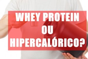 Whey Protein ou Hipercalorico?